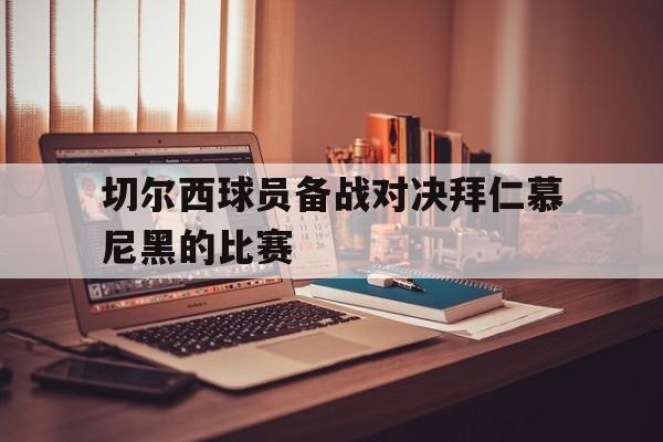 关于切尔西球员备战对决拜仁慕尼黑的比赛的信息